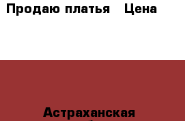 Продаю платья › Цена ­ 3 000 - Астраханская обл. Одежда, обувь и аксессуары » Женская одежда и обувь   